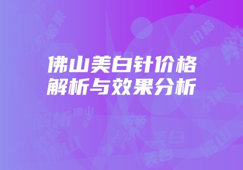 佛山美白针价格解析与效果分析