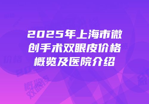 2025年上海市微创手术双眼皮价格概览及医院介绍