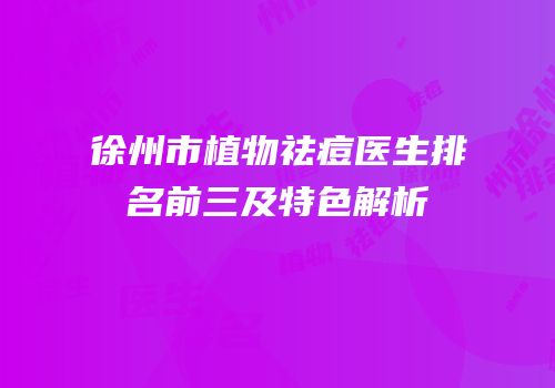徐州市植物祛痘医生排名前三及特色解析