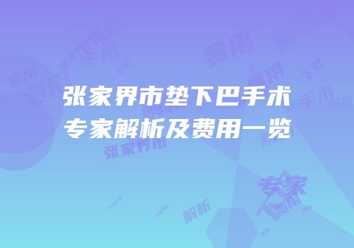 张家界市垫下巴手术专家解析及费用一览
