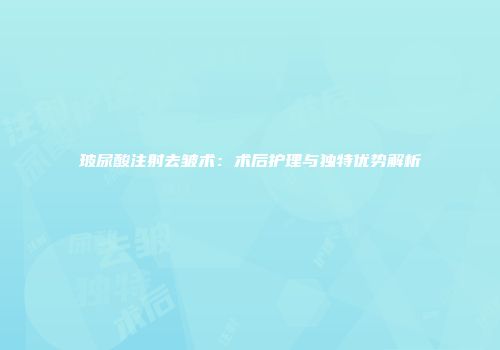 玻尿酸注射去皱术：术后护理与独特优势解析