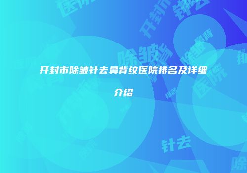 开封市除皱针去鼻背纹医院排名及详细介绍