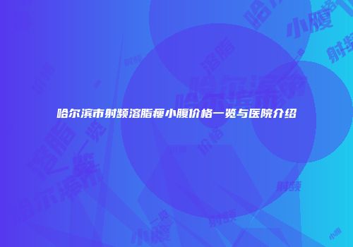 哈尔滨市射频溶脂瘦小腹价格一览与医院介绍