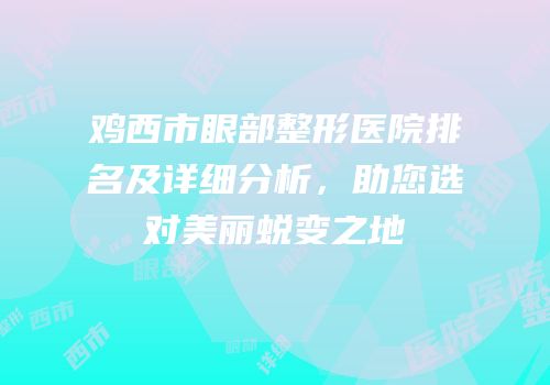 鸡西市眼部整形医院排名及详细分析，助您选对美丽蜕变之地