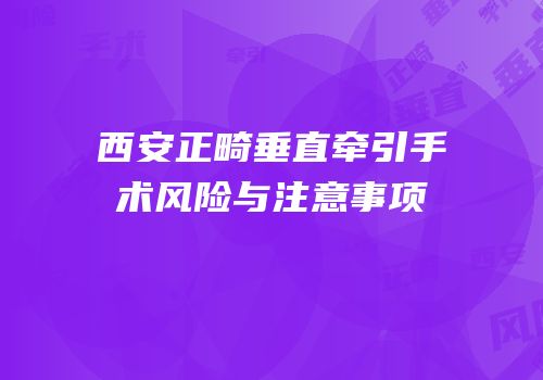 西安正畸垂直牵引手术风险与注意事项