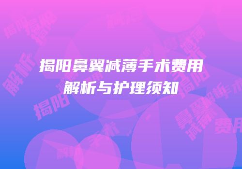 揭阳鼻翼减薄手术费用解析与护理须知