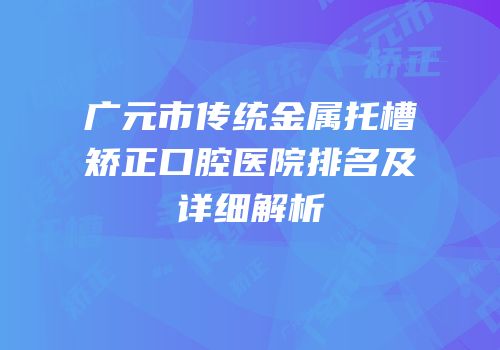 广元市传统金属托槽矫正口腔医院排名及详细解析
