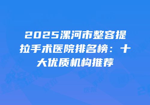 2025漯河市整容提拉手术医院排名榜：十大优质机构推荐