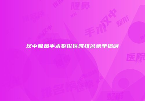 汉中隆鼻手术整形医院排名榜单揭晓