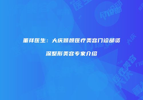 董祥医生：大庆倾颜医疗美容门诊部资深整形美容专家介绍