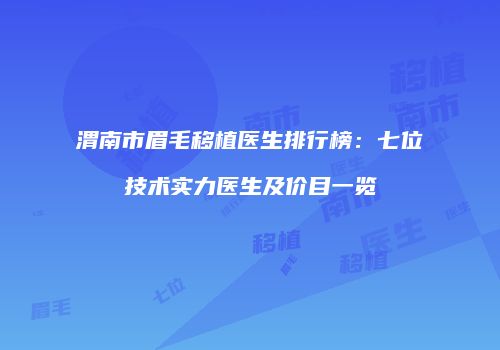 渭南市眉毛移植医生排行榜：七位技术实力医生及价目一览