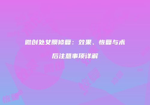 微创处女膜修复：效果、恢复与术后注意事项详解