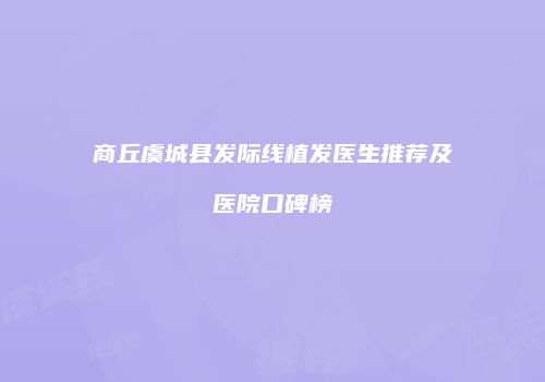商丘虞城县发际线植发医生推荐及医院口碑榜