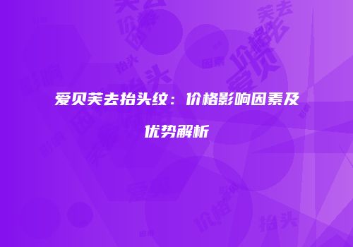 爱贝芙去抬头纹：价格影响因素及优势解析