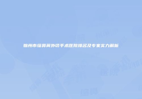 锦州市缩鼻翼外切手术医院排名及专家实力解析