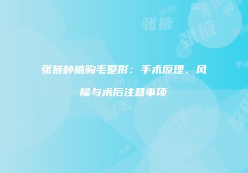 张掖种植胸毛整形：手术原理、风险与术后注意事项