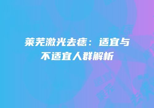 莱芜激光去痣：适宜与不适宜人群解析