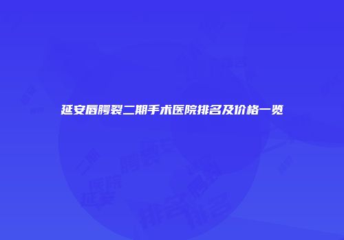 延安唇腭裂二期手术医院排名及价格一览