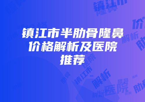 镇江市半肋骨隆鼻价格解析及医院推荐