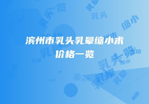 滨州市乳头乳晕缩小术价格一览