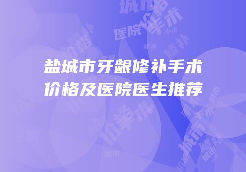 盐城市牙龈修补手术价格及医院医生推荐