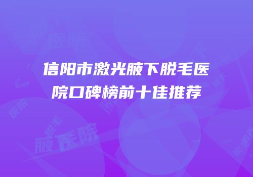 信阳市激光腋下脱毛医院口碑榜前十佳推荐