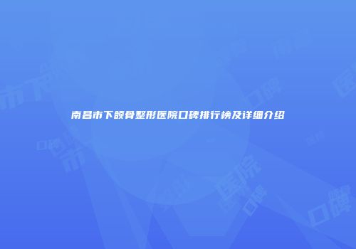南昌市下颌骨整形医院口碑排行榜及详细介绍