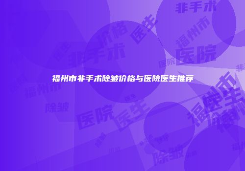 福州市非手术除皱价格与医院医生推荐