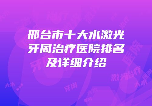邢台市十大水激光牙周治疗医院排名及详细介绍