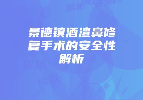 景德镇酒渣鼻修复手术的安全性解析