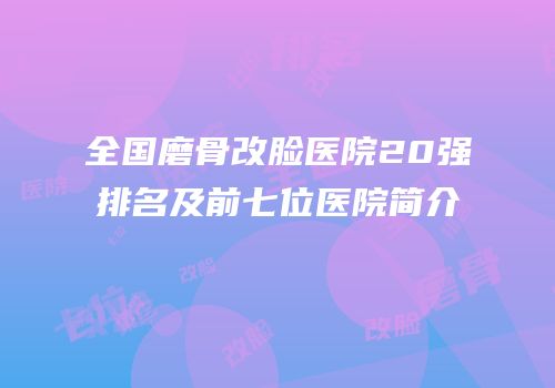全国磨骨改脸医院20强排名及前七位医院简介