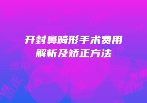 开封鼻畸形手术费用解析及矫正方法