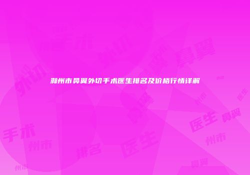 滁州市鼻翼外切手术医生排名及价格行情详解