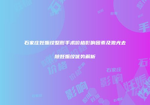 石家庄妊娠纹整形手术价格影响因素及激光去除妊娠纹优势解析