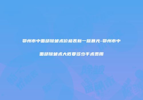 鄂州市中面部除皱术价格表新一版暴光-鄂州市中面部除皱术大概要多少手术费用
