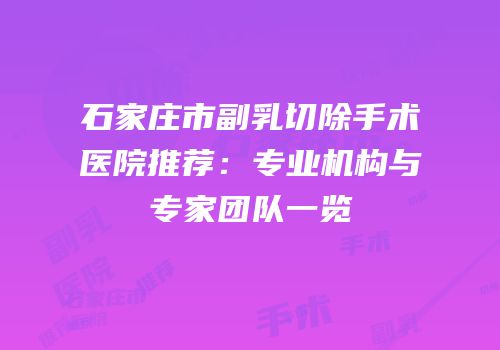 石家庄市副乳切除手术医院推荐：专业机构与专家团队一览
