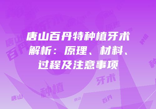 唐山百丹特种植牙术解析：原理、材料、过程及注意事项