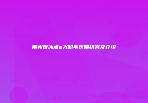 随州市冰点e光脱毛医院排名及介绍