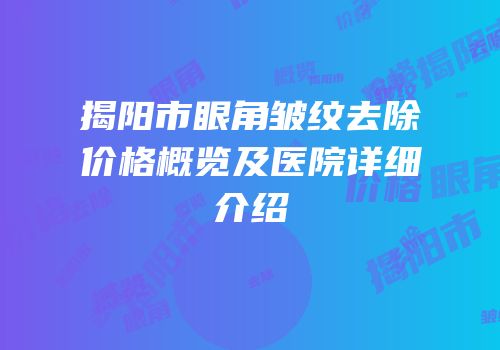 揭阳市眼角皱纹去除价格概览及医院详细介绍