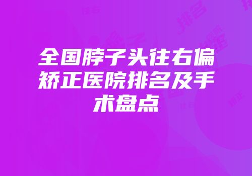 全国脖子头往右偏矫正医院排名及手术盘点