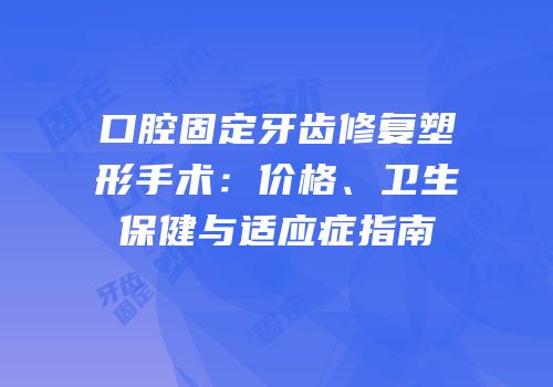 口腔固定牙齿修复塑形手术：价格、卫生保健与适应症指南