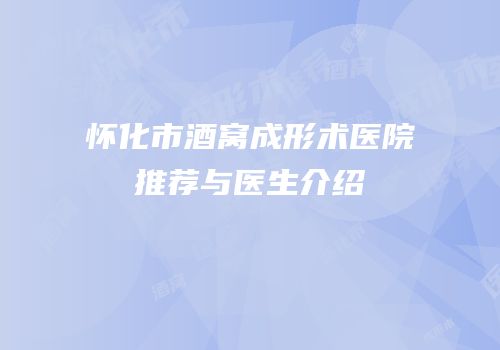 怀化市酒窝成形术医院推荐与医生介绍