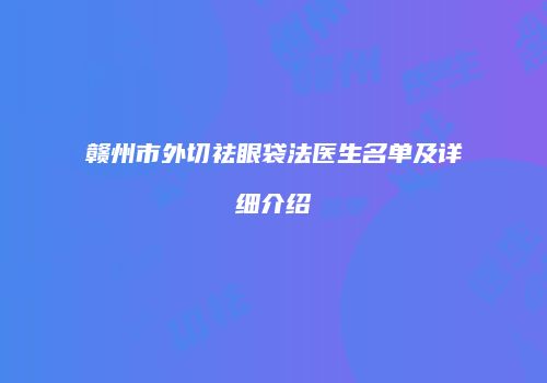 赣州市外切祛眼袋法医生名单及详细介绍