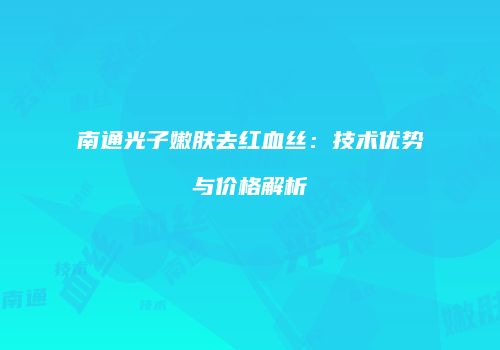 南通光子嫩肤去红血丝：技术优势与价格解析