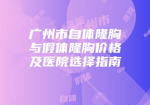广州市自体隆胸与假体隆胸价格及医院选择指南