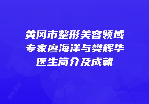 黄冈市整形美容领域专家廖海洋与樊辉华医生简介及成就