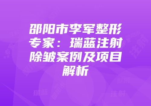 邵阳市李军整形专家：瑞蓝注射除皱案例及项目解析
