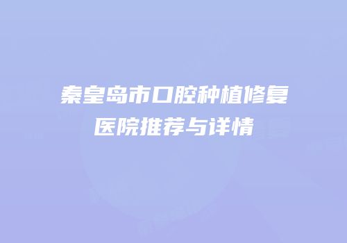 秦皇岛市口腔种植修复医院推荐与详情