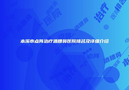 本溪市点阵治疗酒糟鼻医院排名及详细介绍