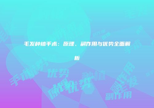 毛发种植手术：原理、副作用与优势全面解析
